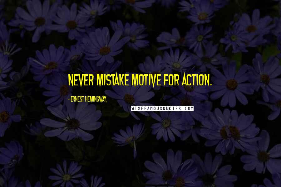 Ernest Hemingway, Quotes: Never mistake motive for action.