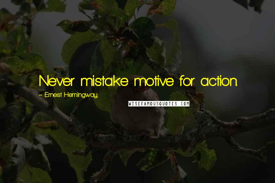 Ernest Hemingway, Quotes: Never mistake motive for action.