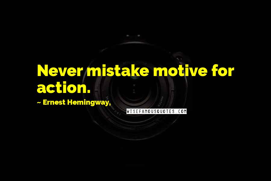 Ernest Hemingway, Quotes: Never mistake motive for action.