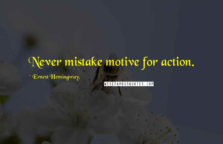 Ernest Hemingway, Quotes: Never mistake motive for action.