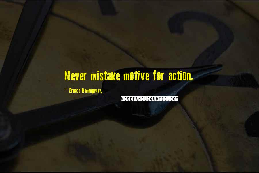 Ernest Hemingway, Quotes: Never mistake motive for action.