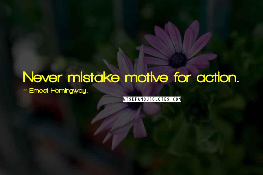 Ernest Hemingway, Quotes: Never mistake motive for action.