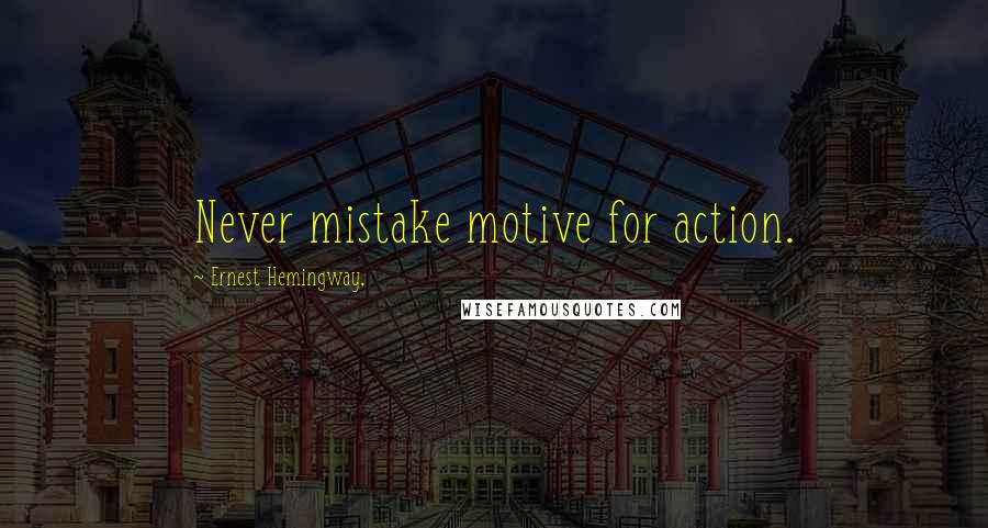 Ernest Hemingway, Quotes: Never mistake motive for action.