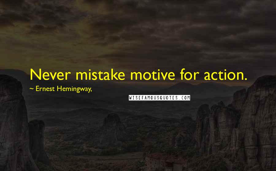 Ernest Hemingway, Quotes: Never mistake motive for action.