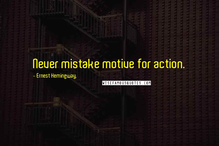 Ernest Hemingway, Quotes: Never mistake motive for action.
