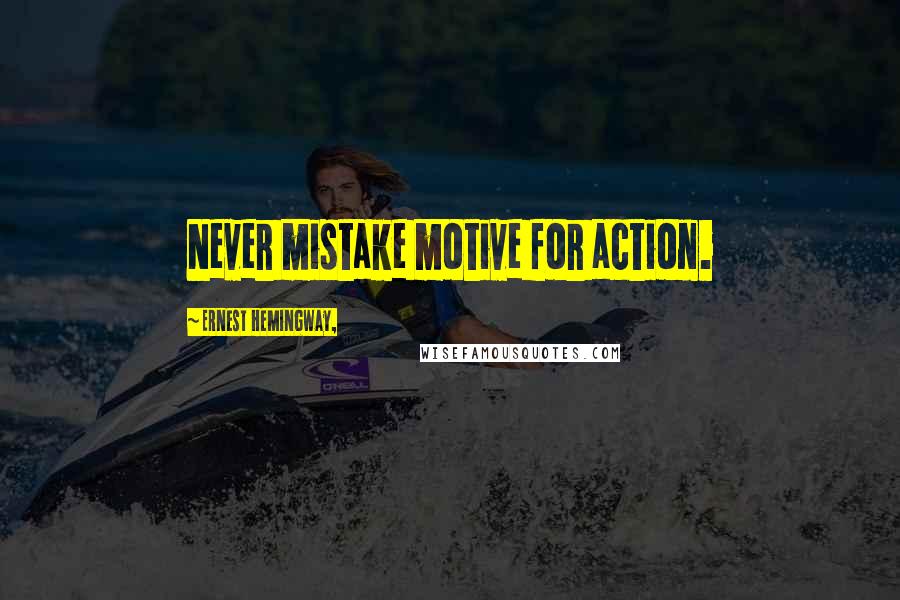 Ernest Hemingway, Quotes: Never mistake motive for action.