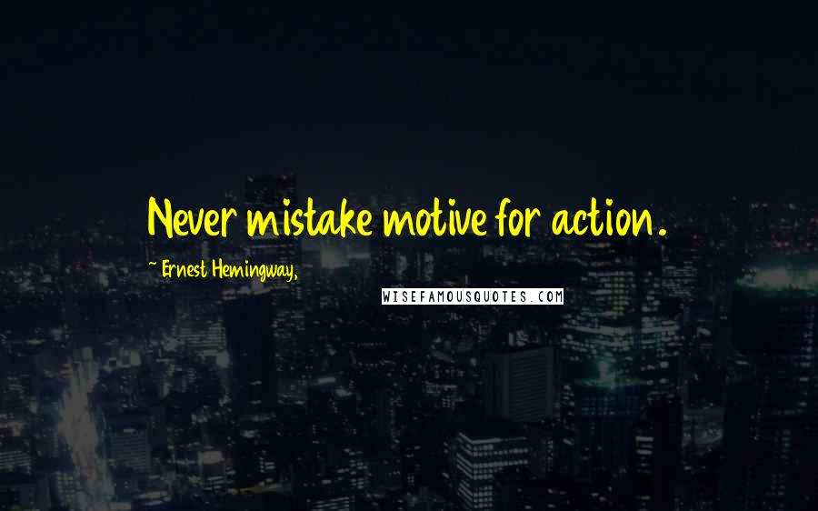 Ernest Hemingway, Quotes: Never mistake motive for action.