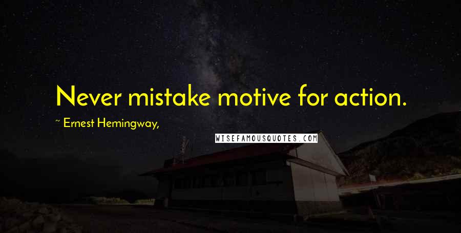 Ernest Hemingway, Quotes: Never mistake motive for action.