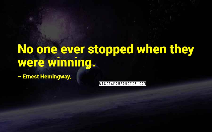 Ernest Hemingway, Quotes: No one ever stopped when they were winning.