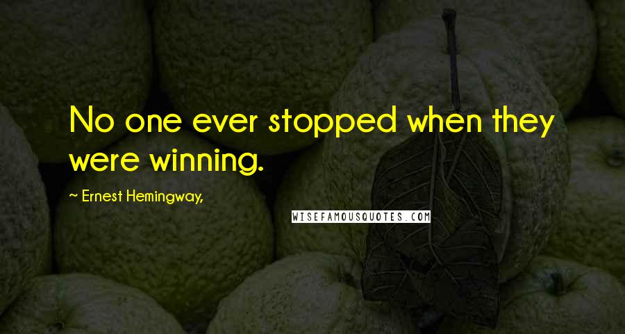 Ernest Hemingway, Quotes: No one ever stopped when they were winning.