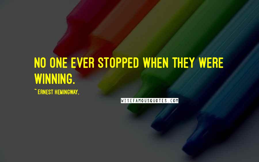 Ernest Hemingway, Quotes: No one ever stopped when they were winning.