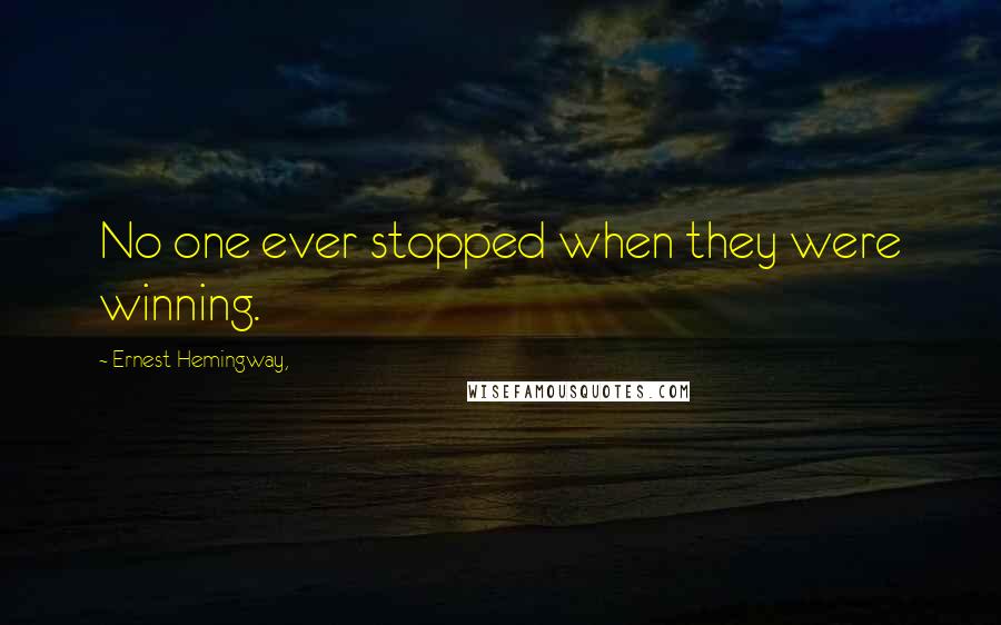 Ernest Hemingway, Quotes: No one ever stopped when they were winning.