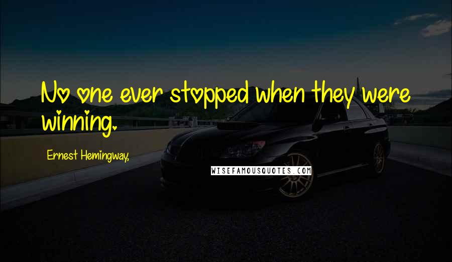 Ernest Hemingway, Quotes: No one ever stopped when they were winning.