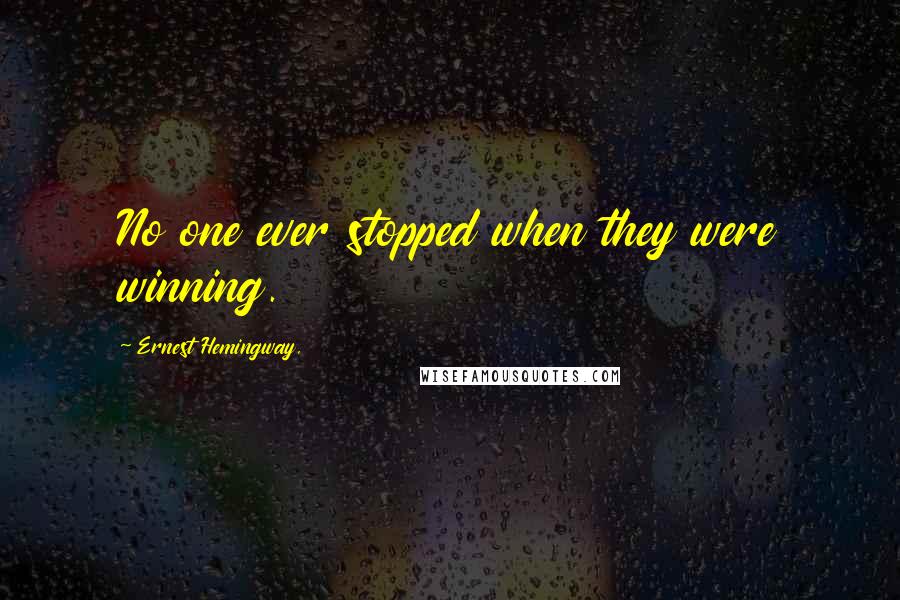 Ernest Hemingway, Quotes: No one ever stopped when they were winning.