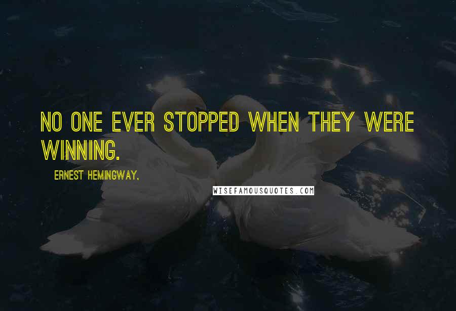 Ernest Hemingway, Quotes: No one ever stopped when they were winning.