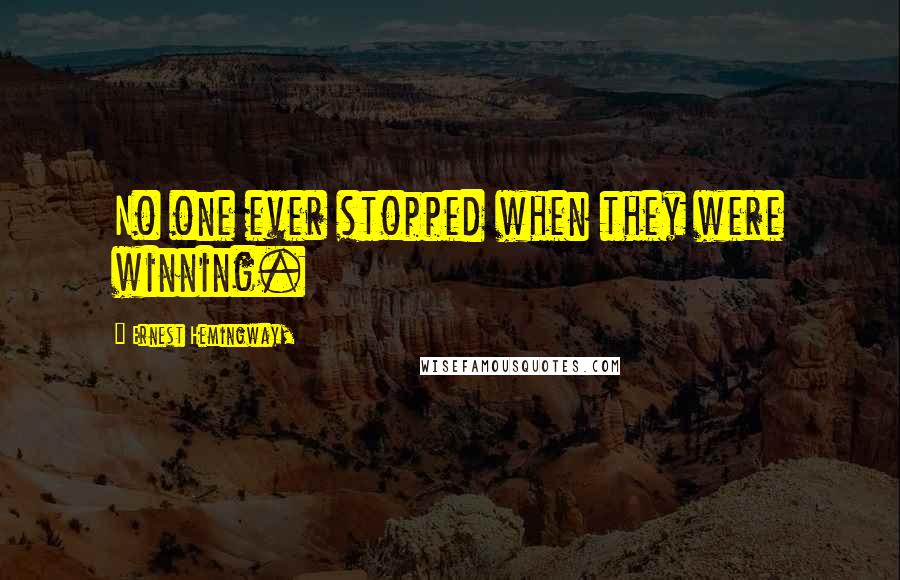 Ernest Hemingway, Quotes: No one ever stopped when they were winning.