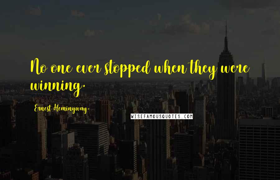 Ernest Hemingway, Quotes: No one ever stopped when they were winning.