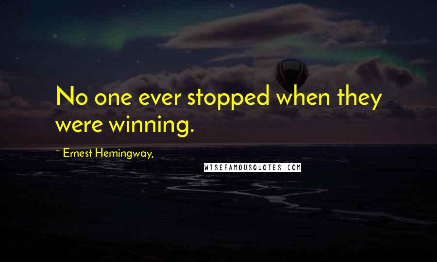 Ernest Hemingway, Quotes: No one ever stopped when they were winning.