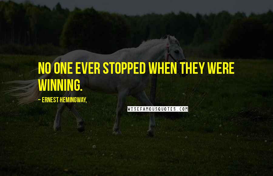 Ernest Hemingway, Quotes: No one ever stopped when they were winning.