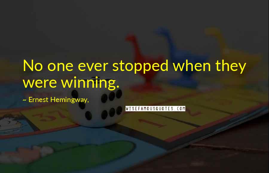 Ernest Hemingway, Quotes: No one ever stopped when they were winning.