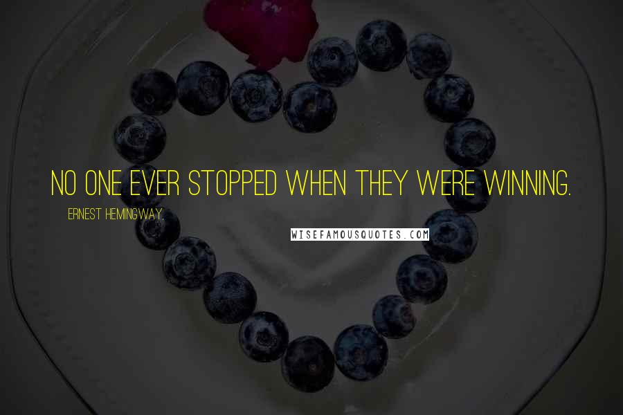 Ernest Hemingway, Quotes: No one ever stopped when they were winning.