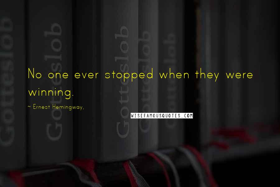 Ernest Hemingway, Quotes: No one ever stopped when they were winning.