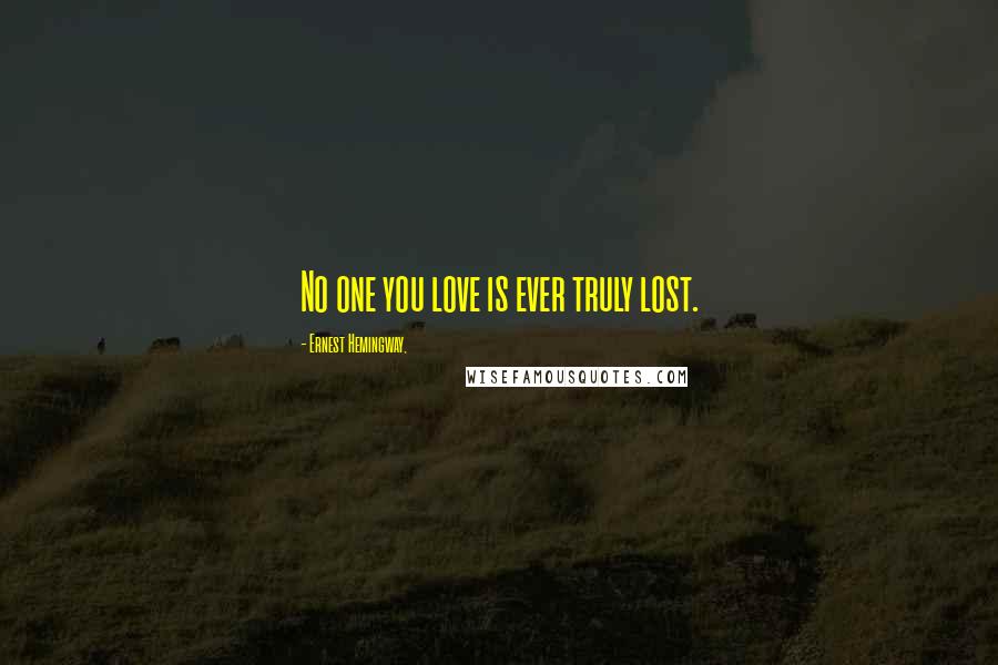 Ernest Hemingway, Quotes: No one you love is ever truly lost.