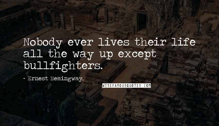 Ernest Hemingway, Quotes: Nobody ever lives their life all the way up except bullfighters.