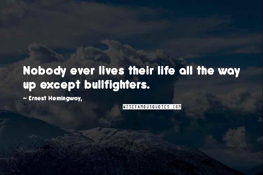 Ernest Hemingway, Quotes: Nobody ever lives their life all the way up except bullfighters.