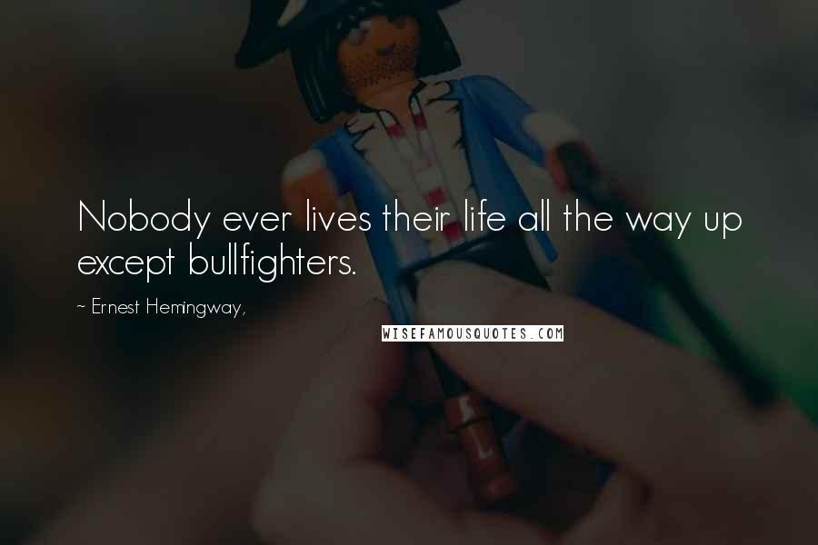 Ernest Hemingway, Quotes: Nobody ever lives their life all the way up except bullfighters.