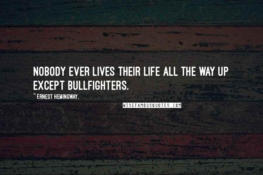 Ernest Hemingway, Quotes: Nobody ever lives their life all the way up except bullfighters.