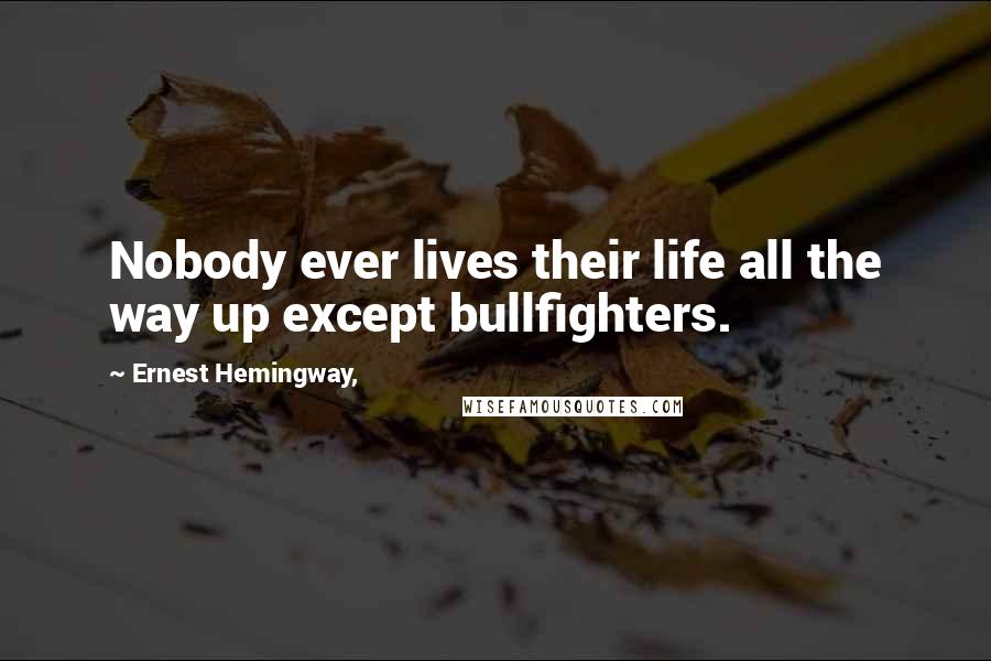 Ernest Hemingway, Quotes: Nobody ever lives their life all the way up except bullfighters.