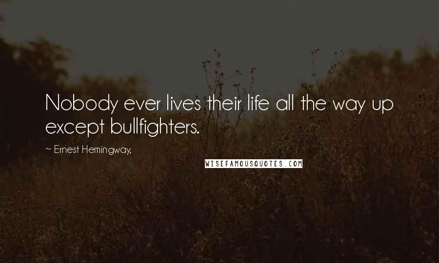 Ernest Hemingway, Quotes: Nobody ever lives their life all the way up except bullfighters.