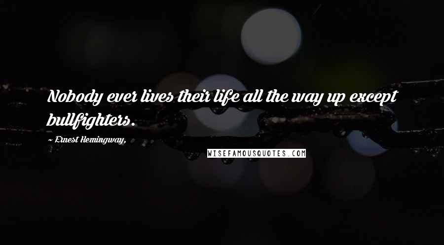 Ernest Hemingway, Quotes: Nobody ever lives their life all the way up except bullfighters.