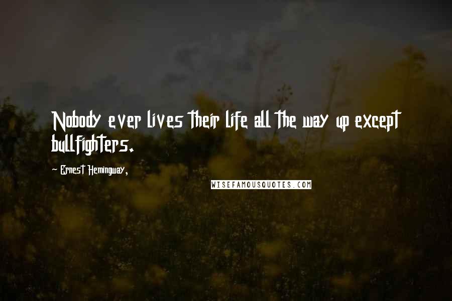 Ernest Hemingway, Quotes: Nobody ever lives their life all the way up except bullfighters.