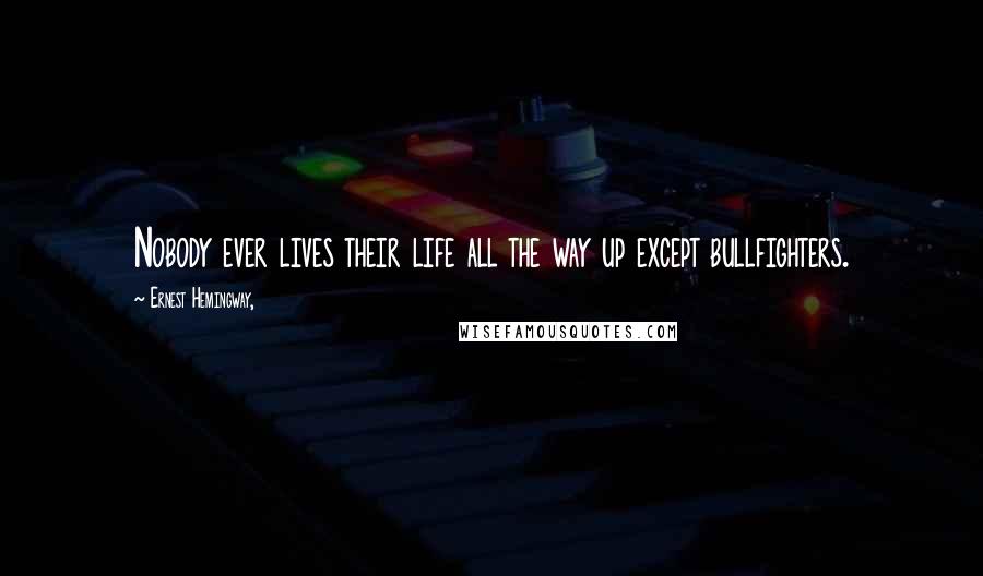 Ernest Hemingway, Quotes: Nobody ever lives their life all the way up except bullfighters.