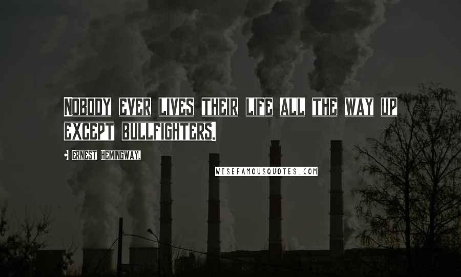 Ernest Hemingway, Quotes: Nobody ever lives their life all the way up except bullfighters.