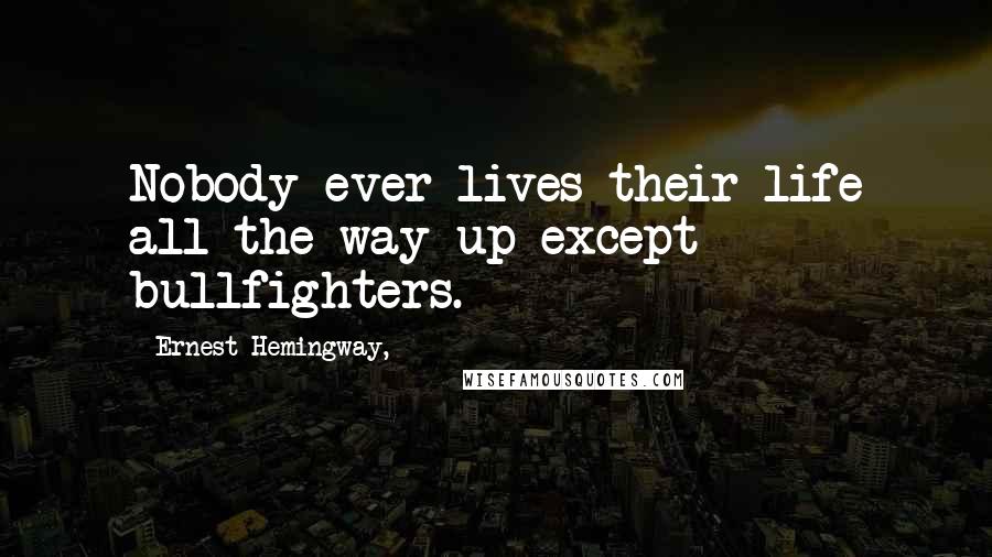 Ernest Hemingway, Quotes: Nobody ever lives their life all the way up except bullfighters.