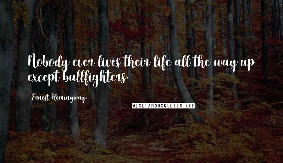 Ernest Hemingway, Quotes: Nobody ever lives their life all the way up except bullfighters.