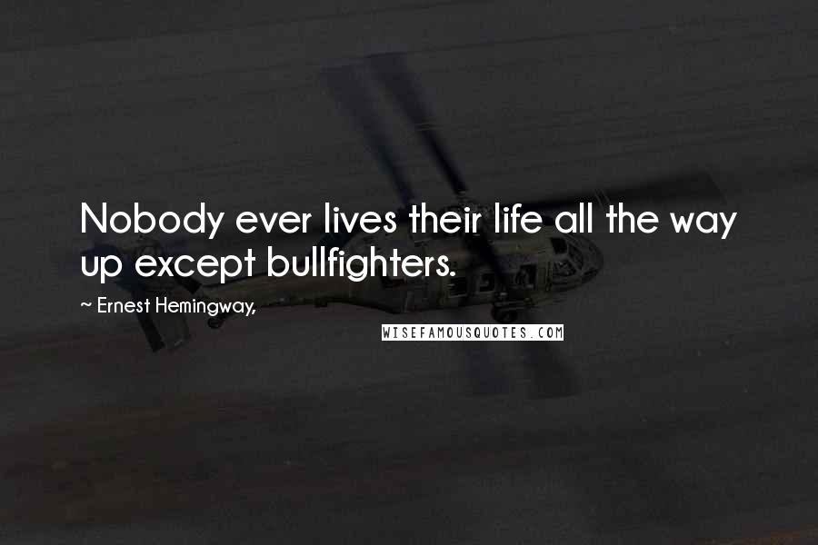 Ernest Hemingway, Quotes: Nobody ever lives their life all the way up except bullfighters.