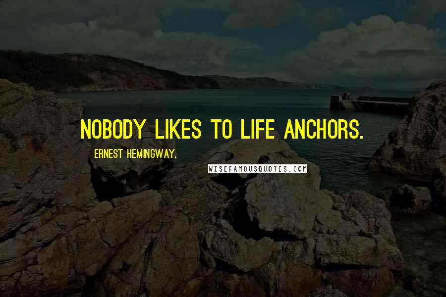 Ernest Hemingway, Quotes: Nobody likes to life anchors.