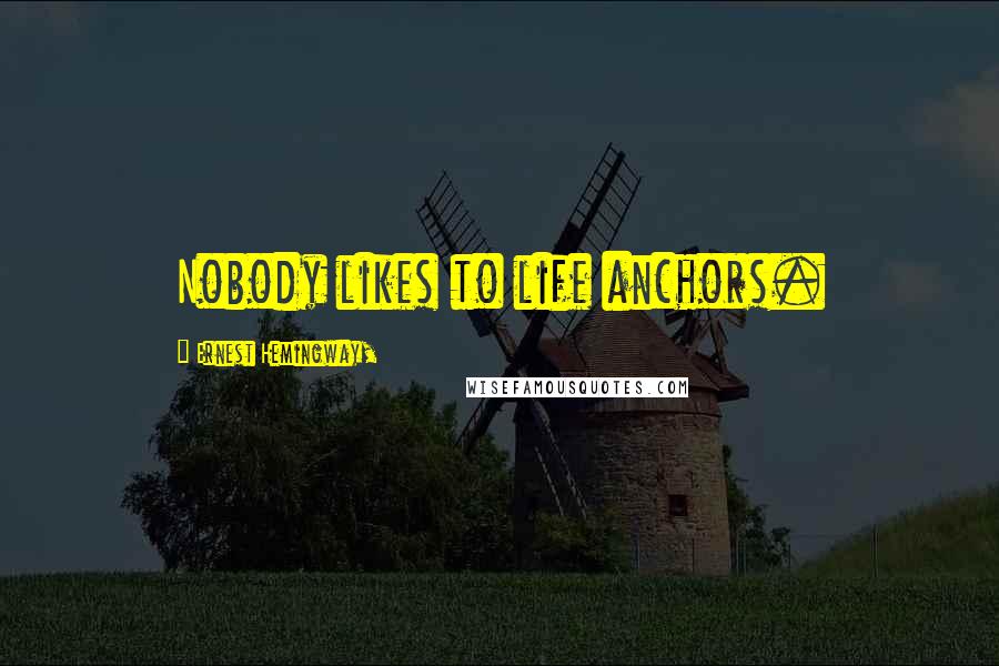 Ernest Hemingway, Quotes: Nobody likes to life anchors.