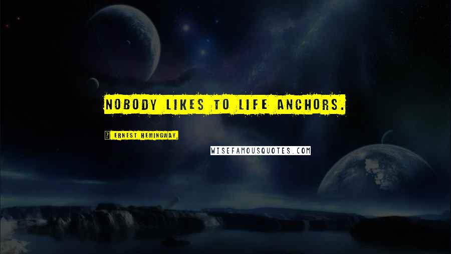 Ernest Hemingway, Quotes: Nobody likes to life anchors.