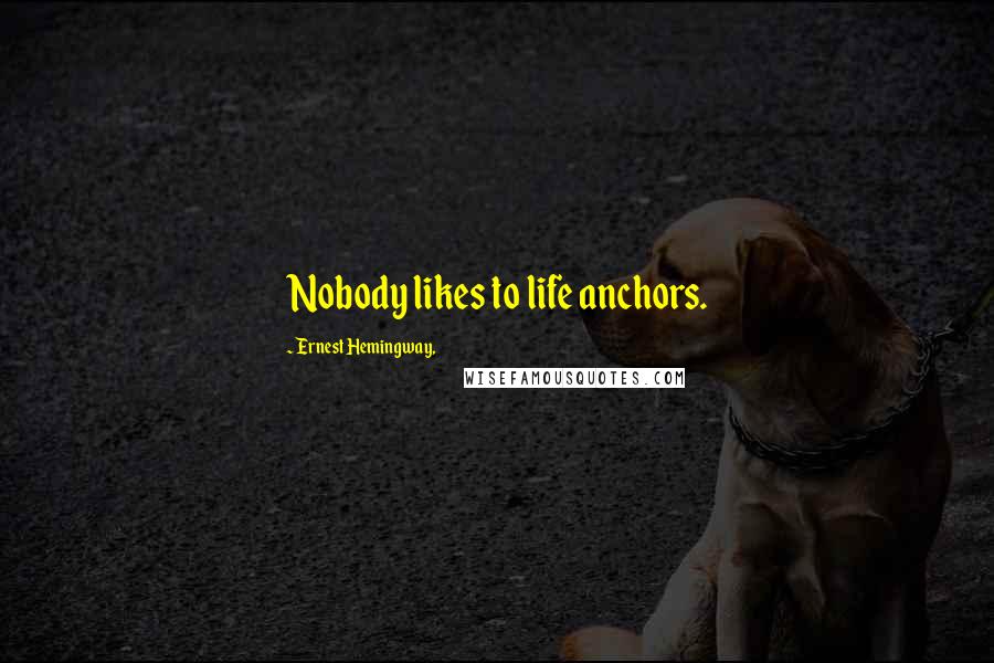 Ernest Hemingway, Quotes: Nobody likes to life anchors.