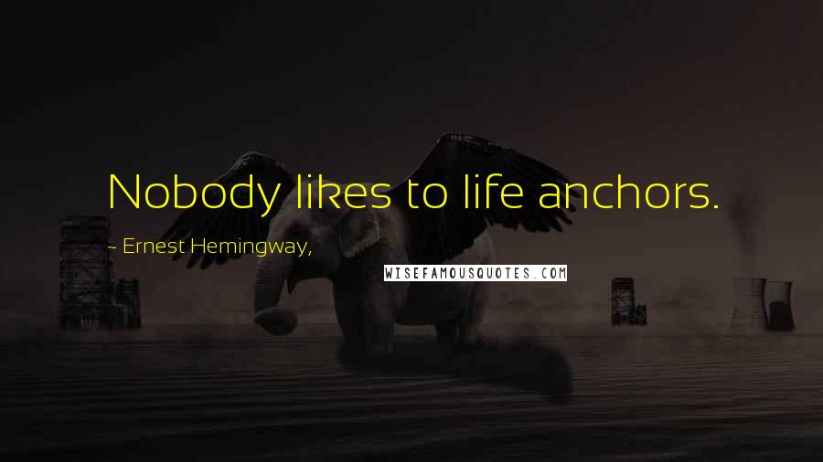 Ernest Hemingway, Quotes: Nobody likes to life anchors.