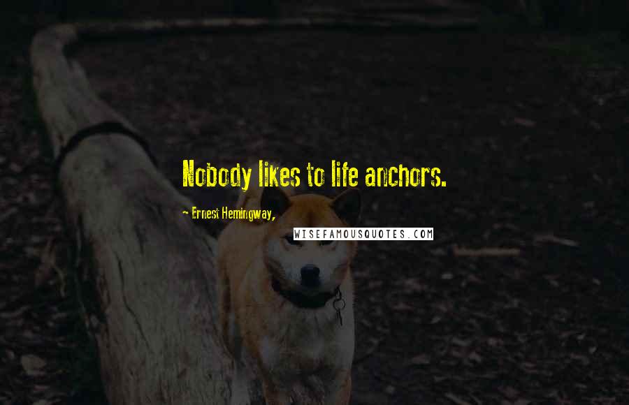 Ernest Hemingway, Quotes: Nobody likes to life anchors.