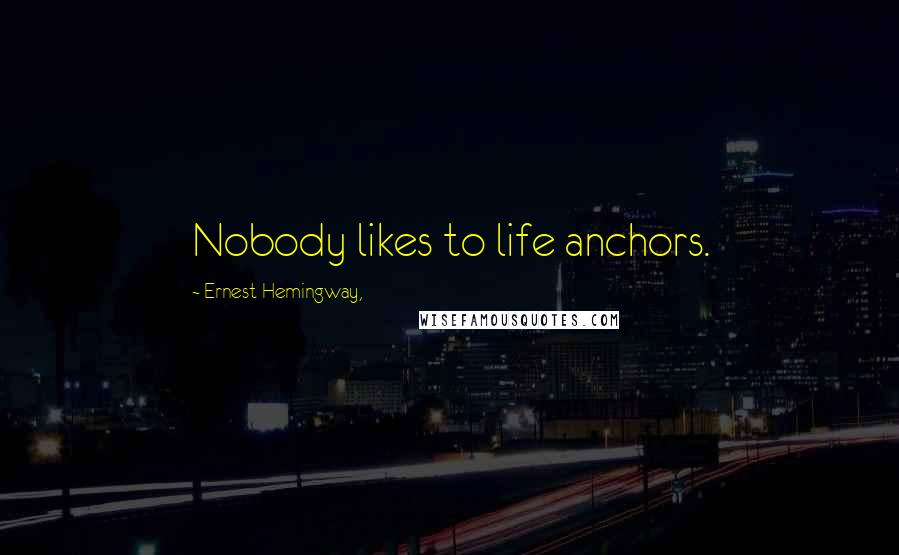 Ernest Hemingway, Quotes: Nobody likes to life anchors.