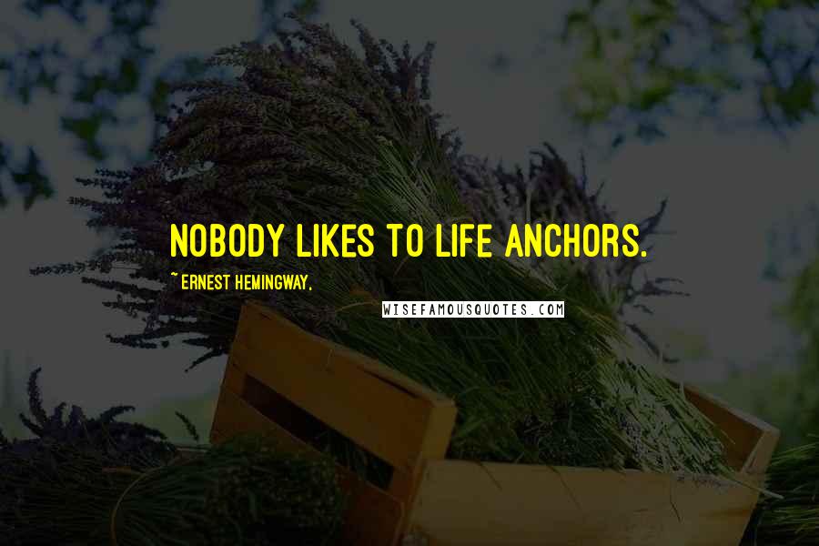 Ernest Hemingway, Quotes: Nobody likes to life anchors.