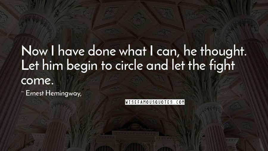 Ernest Hemingway, Quotes: Now I have done what I can, he thought. Let him begin to circle and let the fight come.