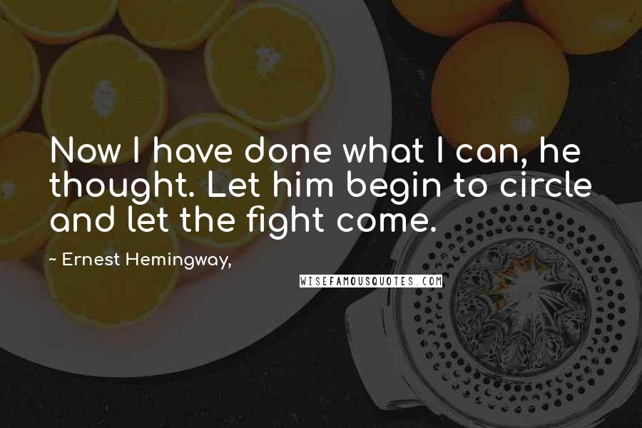 Ernest Hemingway, Quotes: Now I have done what I can, he thought. Let him begin to circle and let the fight come.